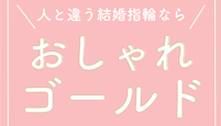 人と違う結婚指輪ならおしゃれゴールド