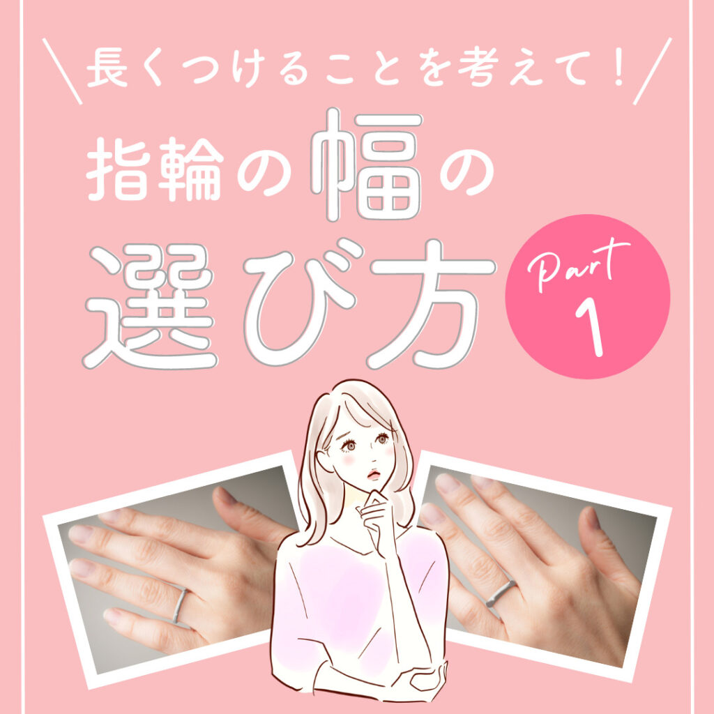 長くつけることを考えて！ 指輪の幅の選び方 Part1