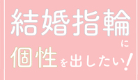 結婚指輪に個性を出したい!